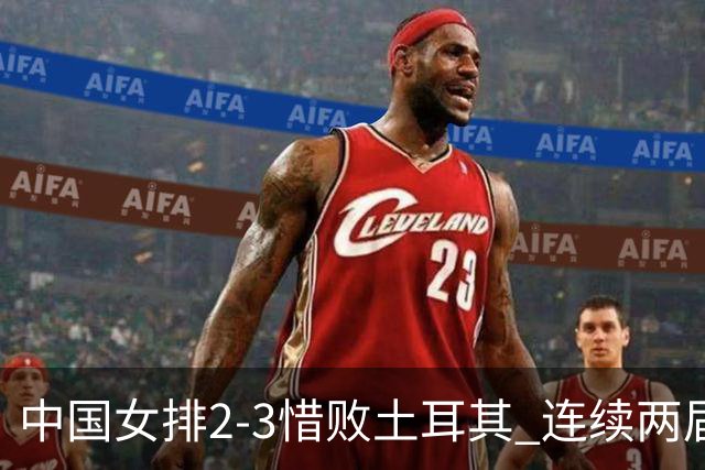 中国女排2-3惜败土耳其 连续两届奥运会无缘4强