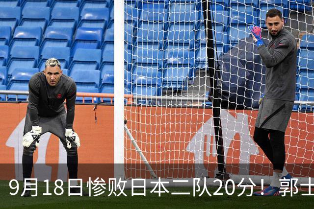 9月18日惨败日本二队20分！郭士强避谈下课，杜锋真能救国篮？