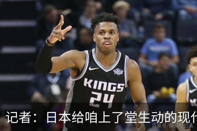 记者：日本给咱上了堂生动的现代篮球课 多项核心数据领先我们